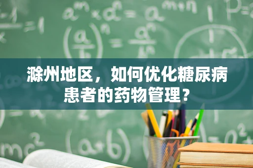 滁州地区，如何优化糖尿病患者的药物管理？