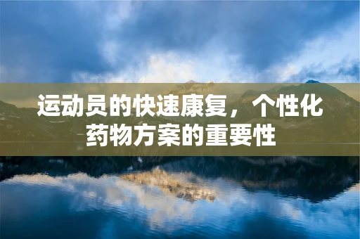运动员的快速康复，个性化药物方案的重要性