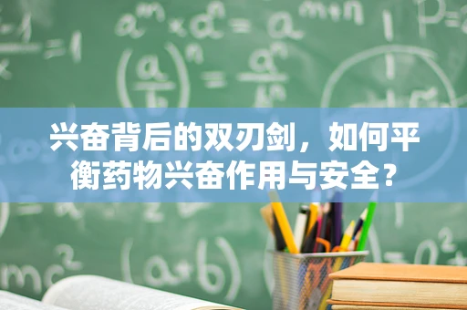 兴奋背后的双刃剑，如何平衡药物兴奋作用与安全？