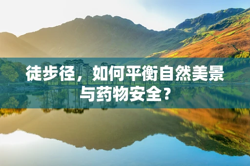 徒步径，如何平衡自然美景与药物安全？