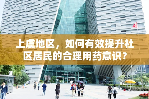 上虞地区，如何有效提升社区居民的合理用药意识？