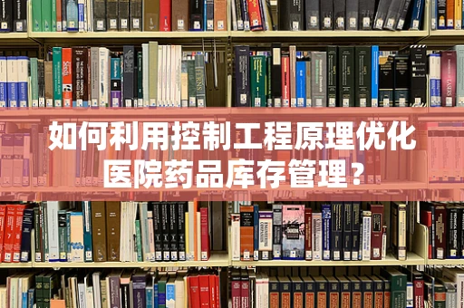 如何利用控制工程原理优化医院药品库存管理？