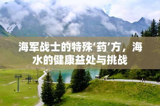海军战士的特殊‘药’方，海水的健康益处与挑战