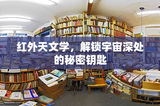红外天文学，解锁宇宙深处的秘密钥匙
