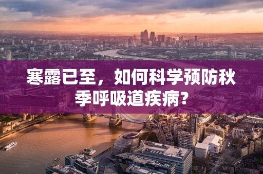 寒露已至，如何科学预防秋季呼吸道疾病？