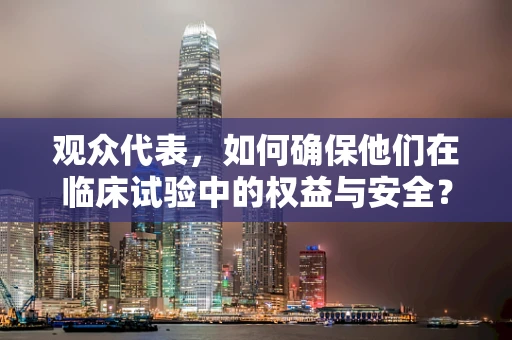 观众代表，如何确保他们在临床试验中的权益与安全？