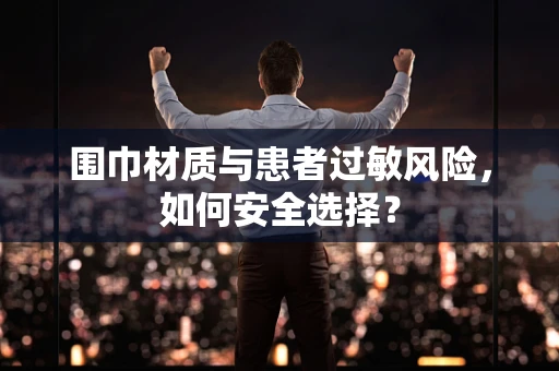 围巾材质与患者过敏风险，如何安全选择？