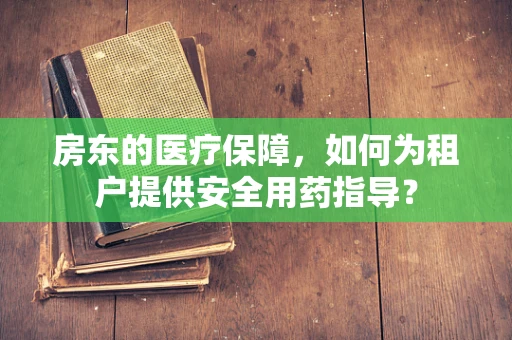 房东的医疗保障，如何为租户提供安全用药指导？