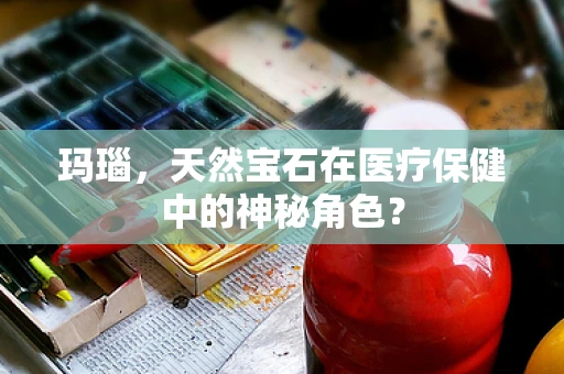 玛瑙，天然宝石在医疗保健中的神秘角色？