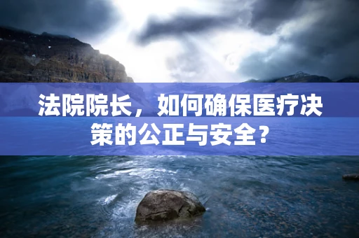 法院院长，如何确保医疗决策的公正与安全？