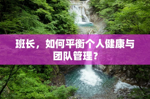 班长，如何平衡个人健康与团队管理？