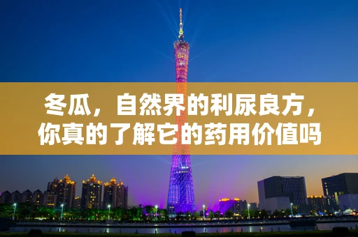 冬瓜，自然界的利尿良方，你真的了解它的药用价值吗？