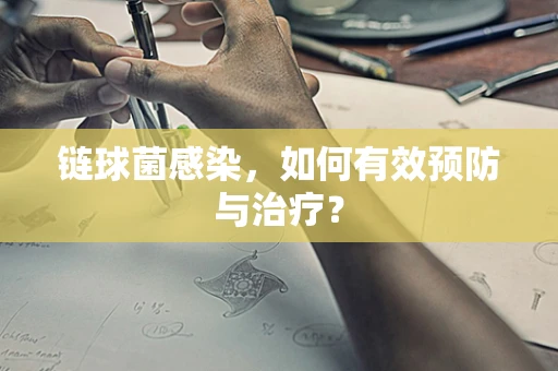 链球菌感染，如何有效预防与治疗？