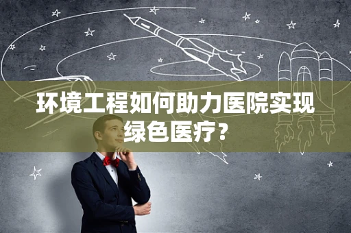 环境工程如何助力医院实现绿色医疗？