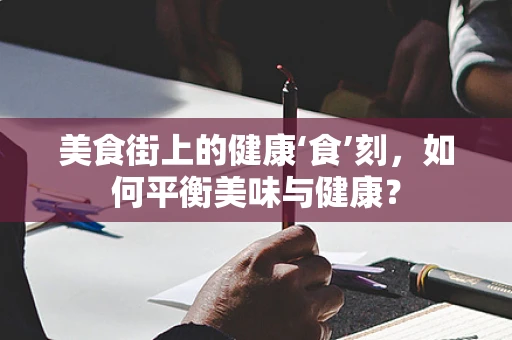 美食街上的健康‘食’刻，如何平衡美味与健康？