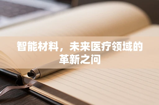 智能材料，未来医疗领域的革新之问