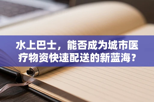 水上巴士，能否成为城市医疗物资快速配送的新蓝海？