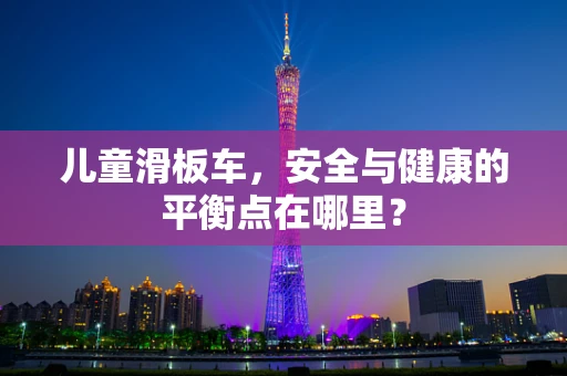 儿童滑板车，安全与健康的平衡点在哪里？