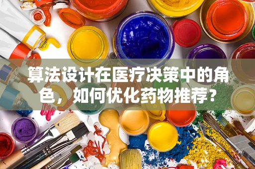 算法设计在医疗决策中的角色，如何优化药物推荐？