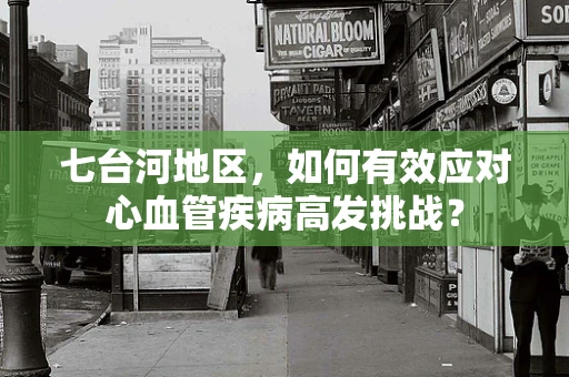 七台河地区，如何有效应对心血管疾病高发挑战？