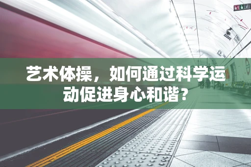 艺术体操，如何通过科学运动促进身心和谐？