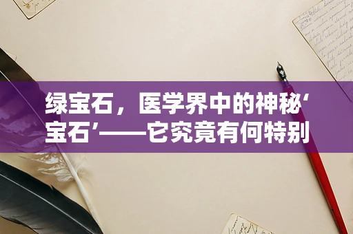 绿宝石，医学界中的神秘‘宝石’——它究竟有何特别之处？