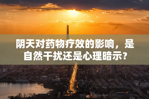 阴天对药物疗效的影响，是自然干扰还是心理暗示？