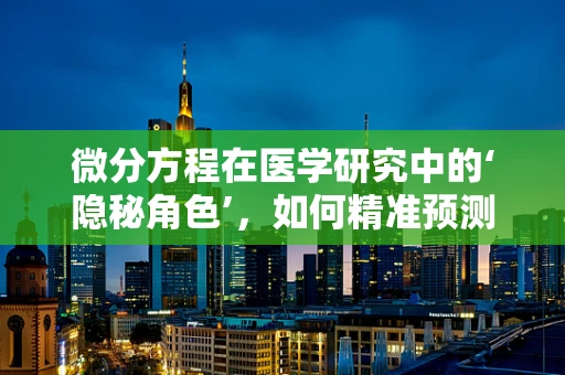 微分方程在医学研究中的‘隐秘角色’，如何精准预测药物疗效？