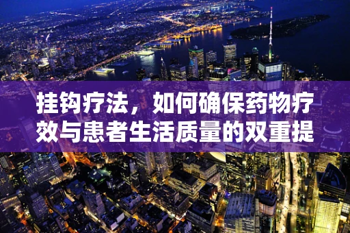 挂钩疗法，如何确保药物疗效与患者生活质量的双重提升？