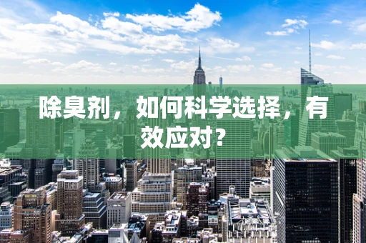 除臭剂，如何科学选择，有效应对？