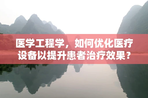 医学工程学，如何优化医疗设备以提升患者治疗效果？