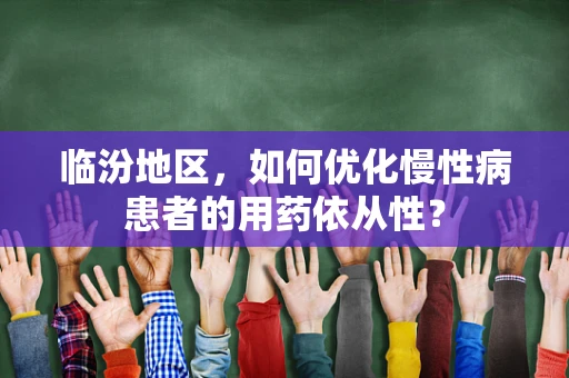 临汾地区，如何优化慢性病患者的用药依从性？