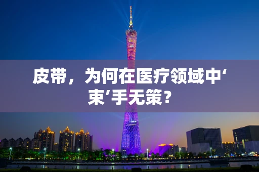 皮带，为何在医疗领域中‘束’手无策？