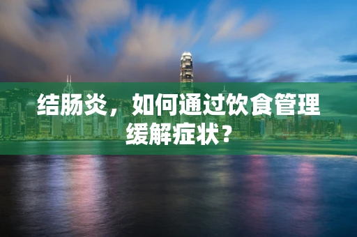 结肠炎，如何通过饮食管理缓解症状？