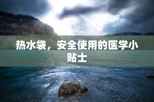 热水袋，安全使用的医学小贴士