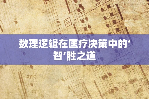 数理逻辑在医疗决策中的‘智’胜之道