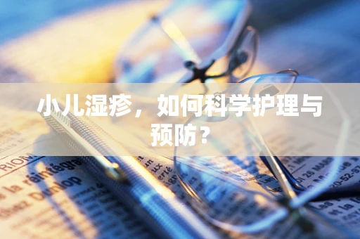 小儿湿疹，如何科学护理与预防？