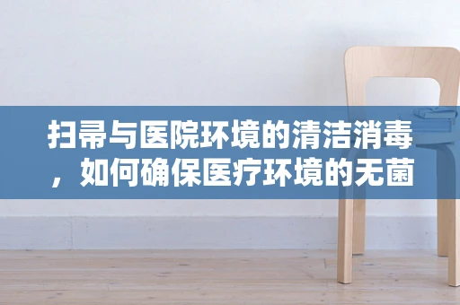 扫帚与医院环境的清洁消毒，如何确保医疗环境的无菌安全？