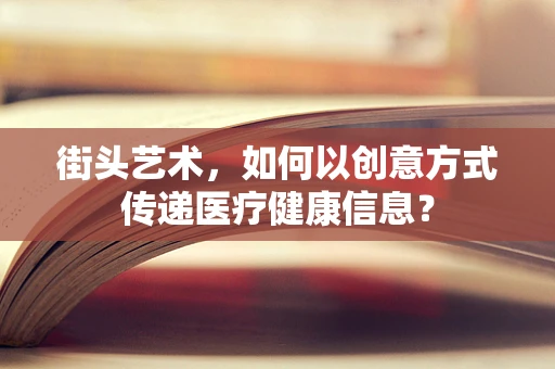 街头艺术，如何以创意方式传递医疗健康信息？