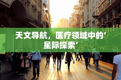 天文导航，医疗领域中的‘星际探索’