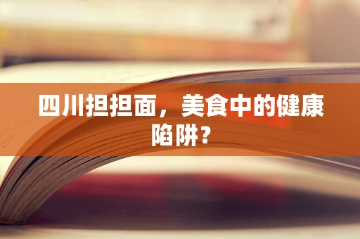 四川担担面，美食中的健康陷阱？