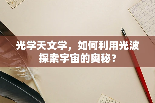 光学天文学，如何利用光波探索宇宙的奥秘？