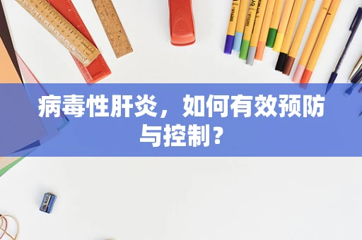 病毒性肝炎，如何有效预防与控制？