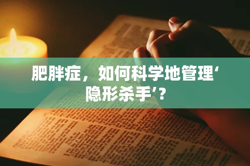 肥胖症，如何科学地管理‘隐形杀手’？