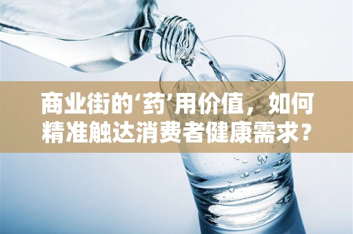 商业街的‘药’用价值，如何精准触达消费者健康需求？