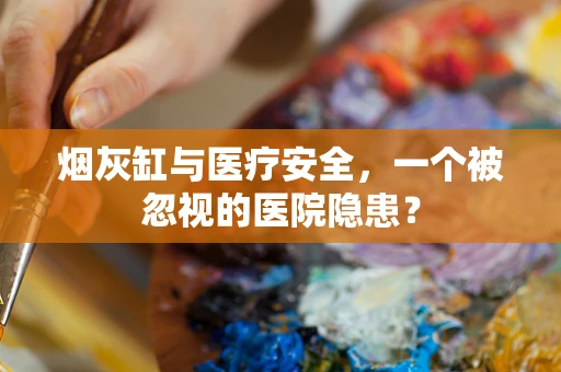 烟灰缸与医疗安全，一个被忽视的医院隐患？