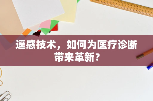 遥感技术，如何为医疗诊断带来革新？