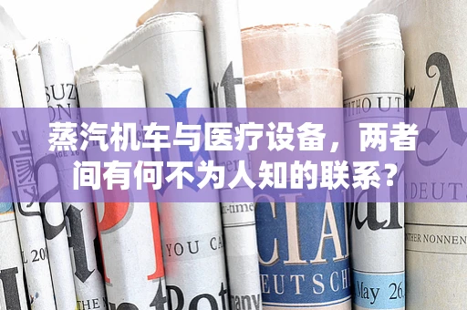 蒸汽机车与医疗设备，两者间有何不为人知的联系？