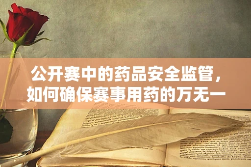 公开赛中的药品安全监管，如何确保赛事用药的万无一失？