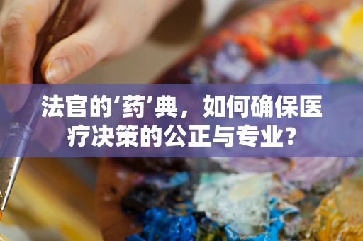 法官的‘药’典，如何确保医疗决策的公正与专业？